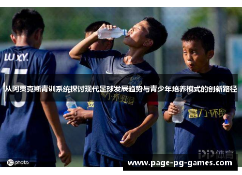 从阿贾克斯青训系统探讨现代足球发展趋势与青少年培养模式的创新路径