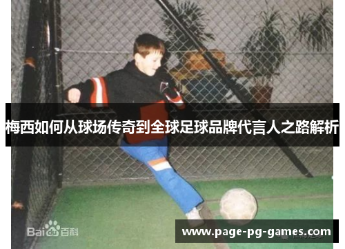 梅西如何从球场传奇到全球足球品牌代言人之路解析