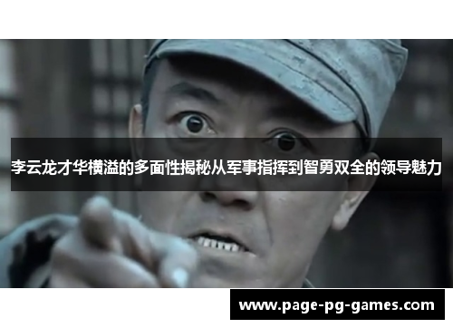 李云龙才华横溢的多面性揭秘从军事指挥到智勇双全的领导魅力
