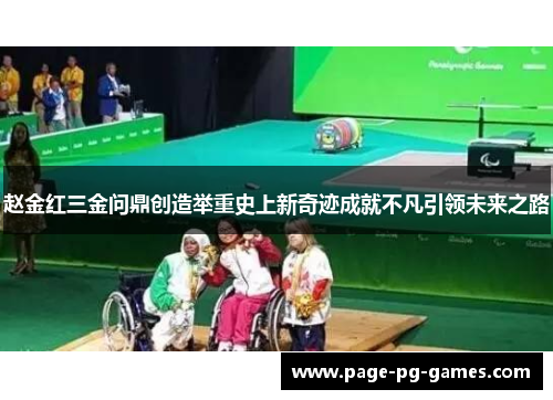 赵金红三金问鼎创造举重史上新奇迹成就不凡引领未来之路