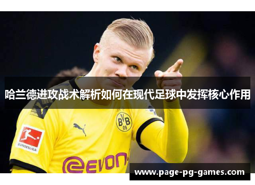 哈兰德进攻战术解析如何在现代足球中发挥核心作用