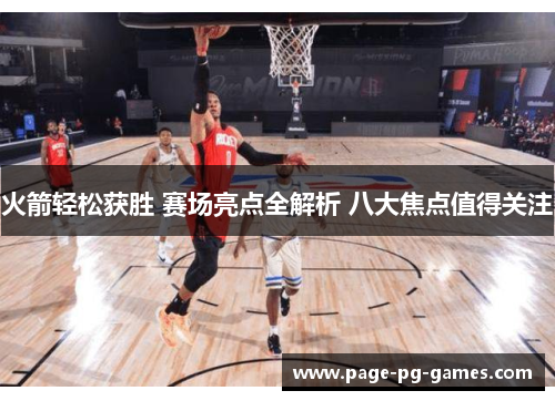 火箭轻松获胜 赛场亮点全解析 八大焦点值得关注