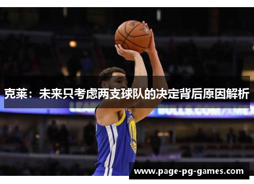 克莱：未来只考虑两支球队的决定背后原因解析