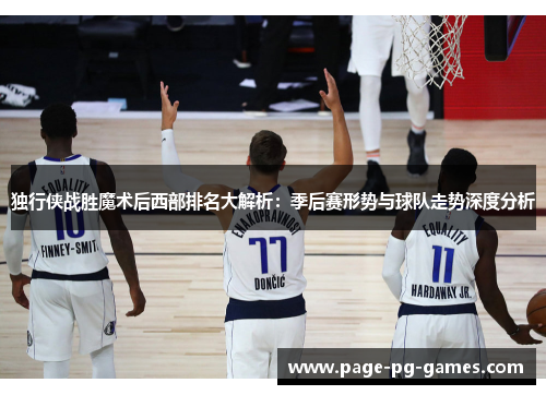 独行侠战胜魔术后西部排名大解析：季后赛形势与球队走势深度分析