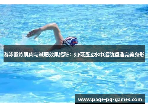 游泳锻炼肌肉与减肥效果揭秘：如何通过水中运动塑造完美身形