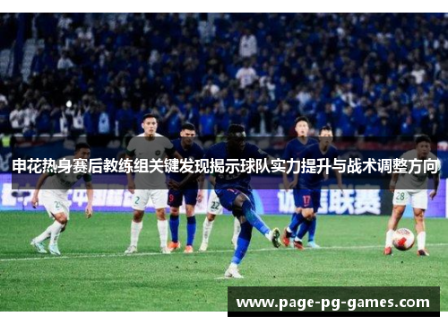 申花热身赛后教练组关键发现揭示球队实力提升与战术调整方向
