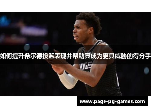 如何提升希尔德投篮表现并帮助其成为更具威胁的得分手