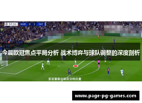 今晨欧冠焦点平局分析 战术博弈与球队调整的深度剖析