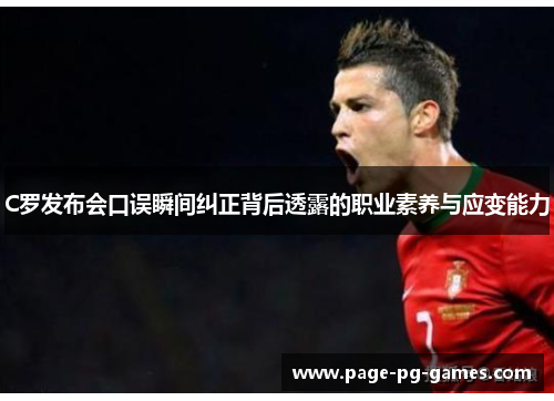 C罗发布会口误瞬间纠正背后透露的职业素养与应变能力