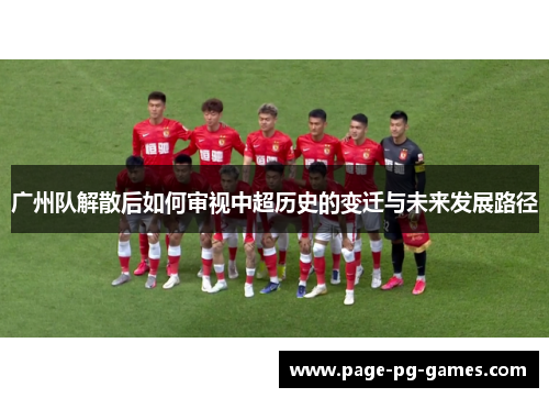 广州队解散后如何审视中超历史的变迁与未来发展路径