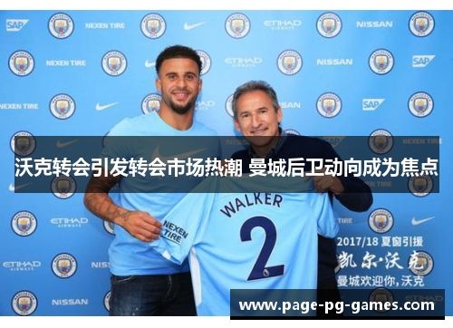 沃克转会引发转会市场热潮 曼城后卫动向成为焦点