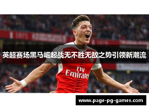 英超赛场黑马崛起战无不胜无敌之势引领新潮流