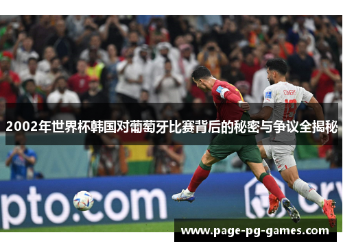 2002年世界杯韩国对葡萄牙比赛背后的秘密与争议全揭秘