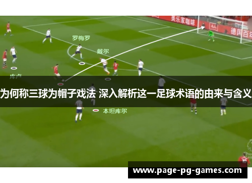 为何称三球为帽子戏法 深入解析这一足球术语的由来与含义