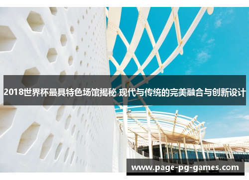 2018世界杯最具特色场馆揭秘 现代与传统的完美融合与创新设计
