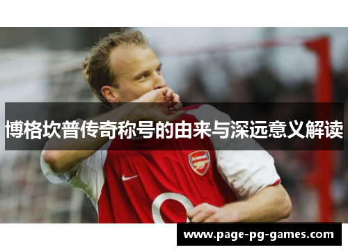 博格坎普传奇称号的由来与深远意义解读