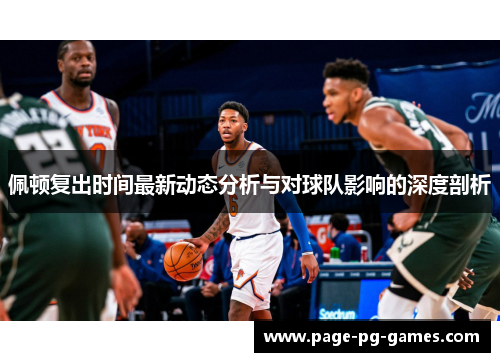 佩顿复出时间最新动态分析与对球队影响的深度剖析
