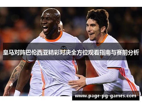 皇马对阵巴伦西亚精彩对决全方位观看指南与赛前分析