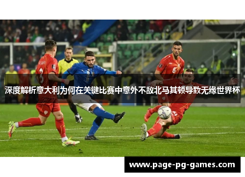 深度解析意大利为何在关键比赛中意外不敌北马其顿导致无缘世界杯