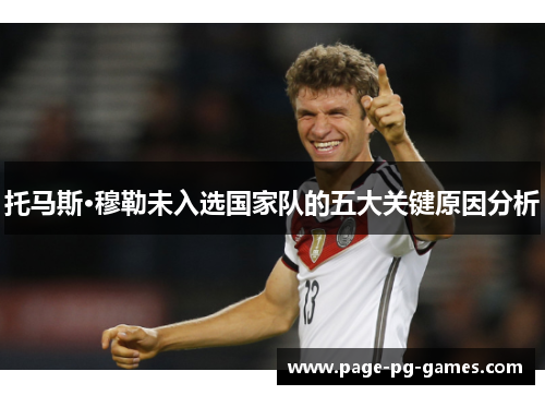 托马斯·穆勒未入选国家队的五大关键原因分析