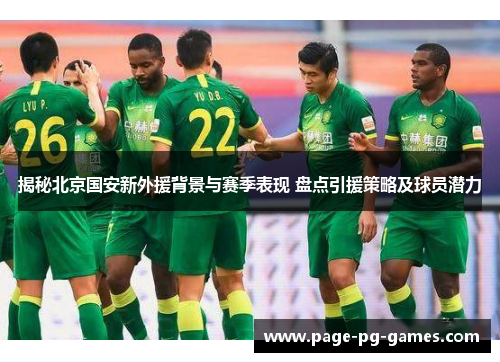 揭秘北京国安新外援背景与赛季表现 盘点引援策略及球员潜力