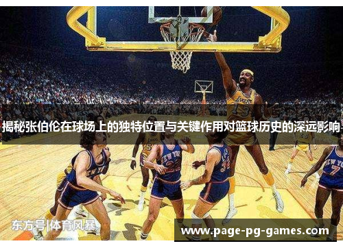 揭秘张伯伦在球场上的独特位置与关键作用对篮球历史的深远影响