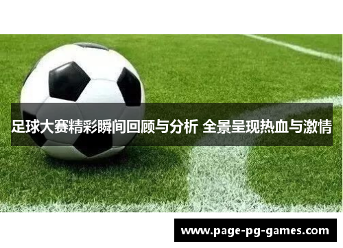 足球大赛精彩瞬间回顾与分析 全景呈现热血与激情