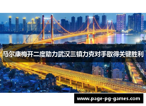马尔康梅开二度助力武汉三镇力克对手取得关键胜利