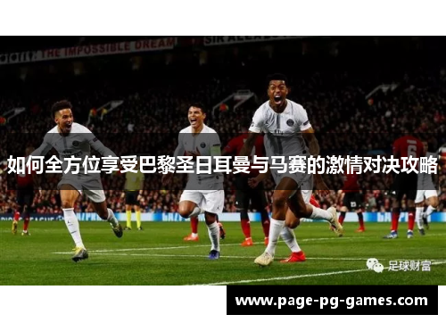 如何全方位享受巴黎圣日耳曼与马赛的激情对决攻略