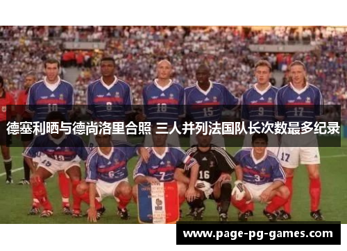 德塞利晒与德尚洛里合照 三人并列法国队长次数最多纪录