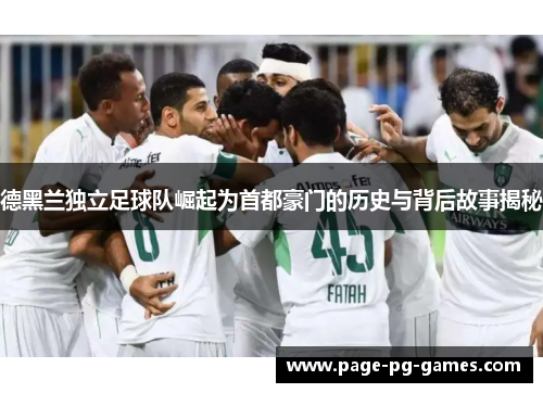 德黑兰独立足球队崛起为首都豪门的历史与背后故事揭秘 德黑兰独立足球队崛起为首都豪门的历史与背后故事揭秘