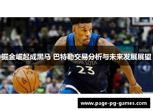 掘金崛起成黑马 巴特勒交易分析与未来发展展望 掘金崛起成黑马 巴特勒交易分析与未来发展展望