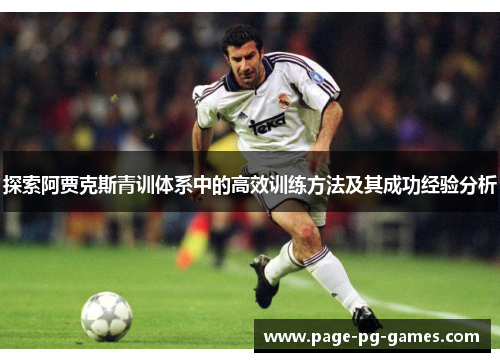 探索阿贾克斯青训体系中的高效训练方法及其成功经验分析 探索阿贾克斯青训体系中的高效训练方法及其成功经验分析