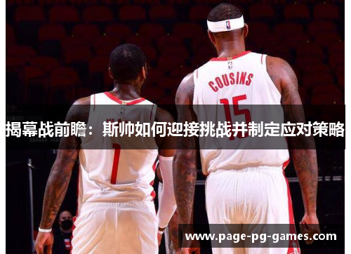 揭幕战前瞻:斯帅如何迎接挑战并制定应对策略 揭幕战前瞻:斯帅如何迎接挑战并制定应对策略