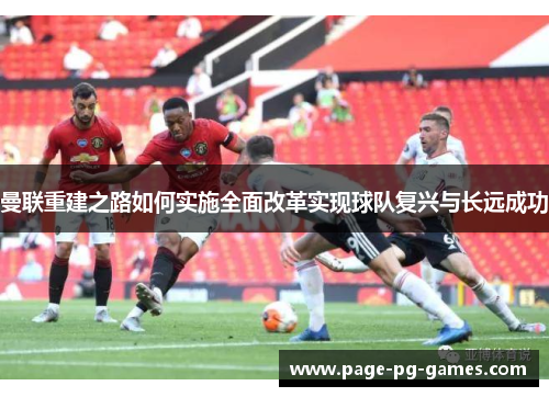 曼联重建之路如何实施全面改革实现球队复兴与长远成功 曼联重建之路如何实施全面改革实现球队复兴与长远成功