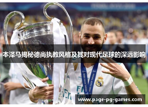 本泽马揭秘德尚执教风格及其对现代足球的深远影响 本泽马揭秘德尚执教风格及其对现代足球的深远影响
