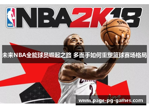 未来NBA全能球员崛起之路 多面手如何重塑篮球赛场格局 未来NBA全能球员崛起之路 多面手如何重塑篮球赛场格局
