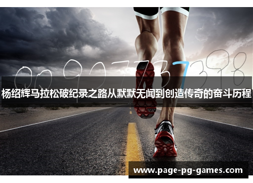 杨绍辉马拉松破纪录之路从默默无闻到创造传奇的奋斗历程 杨绍辉马拉松破纪录之路从默默无闻到创造传奇的奋斗历程