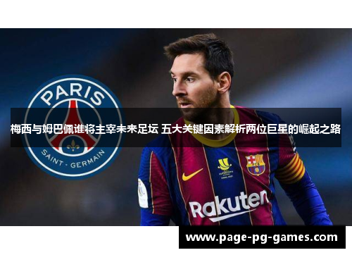 梅西与姆巴佩谁将主宰未来足坛 五大关键因素解析两位巨星的崛起之路 梅西与姆巴佩谁将主宰未来足坛 五大关键因素解析两位巨星的崛起之路