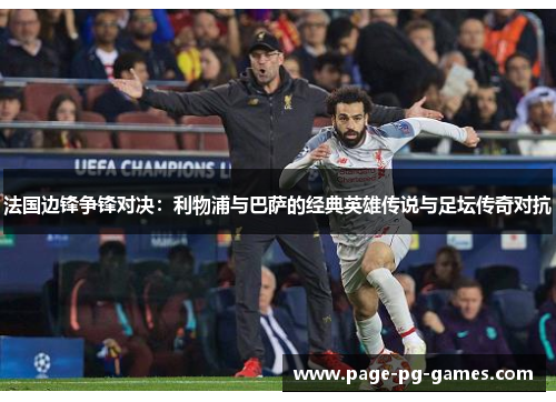 法国边锋争锋对决:利物浦与巴萨的经典英雄传说与足坛传奇对抗 法国边锋争锋对决:利物浦与巴萨的经典英雄传说与足坛传奇对抗
