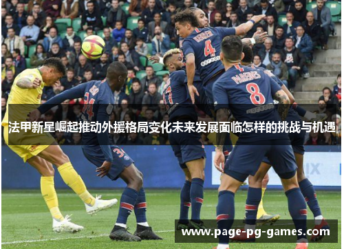 法甲新星崛起推动外援格局变化未来发展面临怎样的挑战与机遇