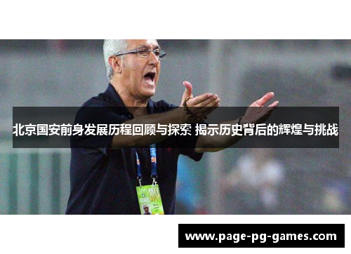 北京国安前身发展历程回顾与探索 揭示历史背后的辉煌与挑战 北京国安前身发展历程回顾与探索 揭示历史背后的辉煌与挑战