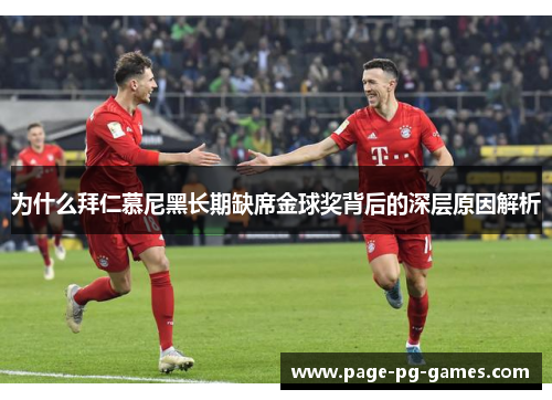 为什么拜仁慕尼黑长期缺席金球奖背后的深层原因解析