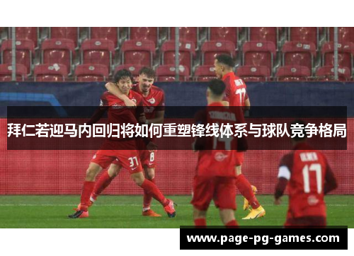 拜仁若迎马内回归将如何重塑锋线体系与球队竞争格局