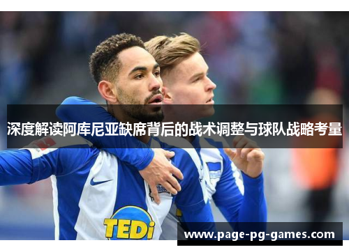 深度解读阿库尼亚缺席背后的战术调整与球队战略考量 深度解读阿库尼亚缺席背后的战术调整与球队战略考量