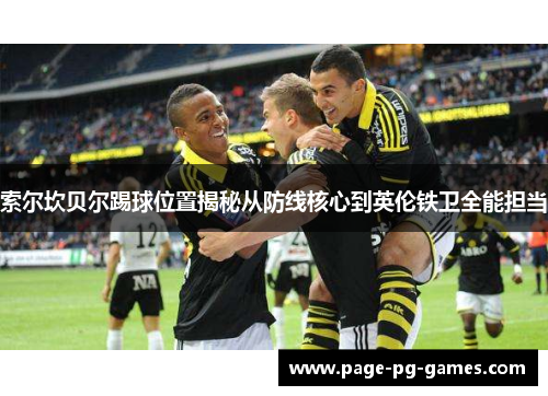 索尔坎贝尔踢球位置揭秘从防线核心到英伦铁卫全能担当
