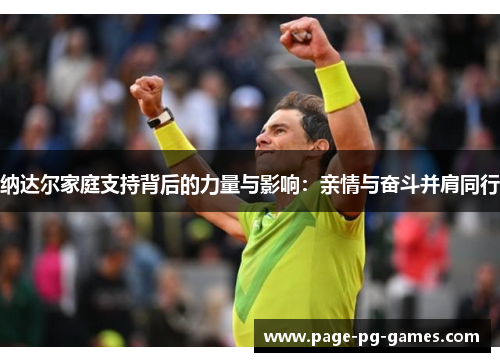 纳达尔家庭支持背后的力量与影响：亲情与奋斗并肩同行