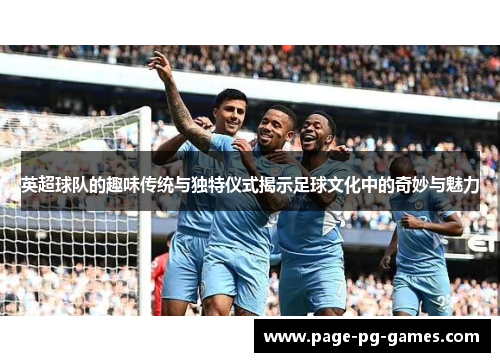 英超球队的趣味传统与独特仪式揭示足球文化中的奇妙与魅力