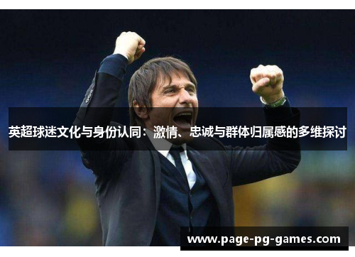 英超球迷文化与身份认同：激情、忠诚与群体归属感的多维探讨