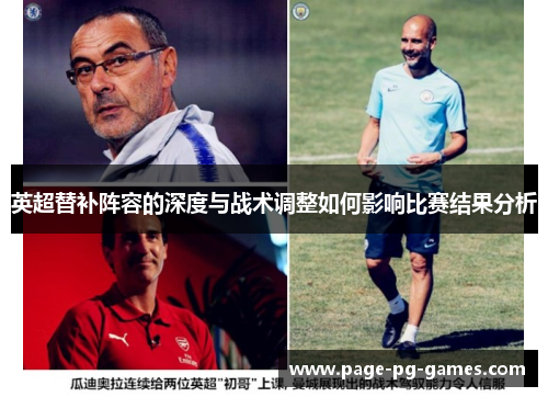 英超替补阵容的深度与战术调整如何影响比赛结果分析